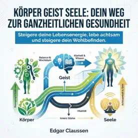 Cover des Hörbuchs „Körper Geist Seele - Dein Weg zur Ganzheitlichen Gesundheit“ von Edgar Claussen – Kategorie Gesundheit & Wohlbefinden